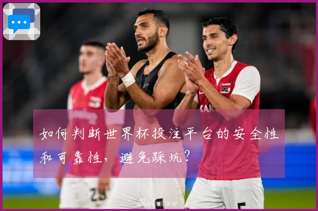 如何判断世界杯投注平台的安全性和可靠性，避免踩坑？