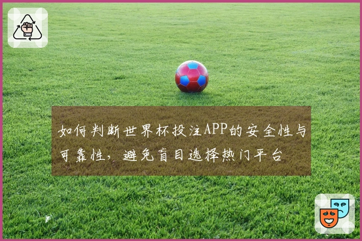 如何判断世界杯投注APP的安全性与可靠性，避免盲目选择热门平台
