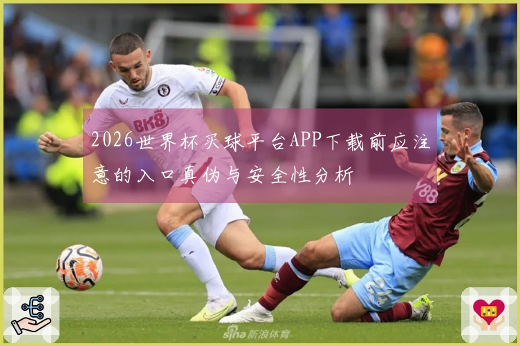2026世界杯买球平台APP下载前应注意的入口真伪与安全性分析