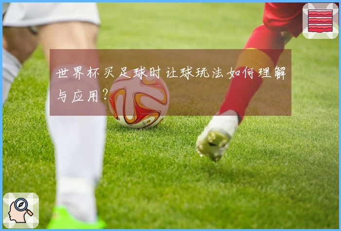世界杯买足球时让球玩法如何理解与应用？